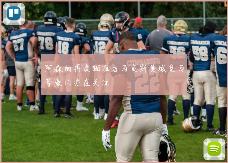 阿森纳再度瞄准吉马良斯曼城皇马等豪门亦在关注