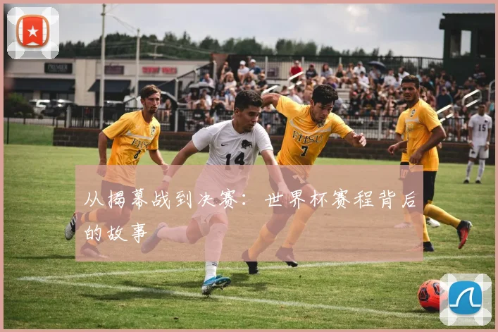 从揭幕战到决赛：世界杯赛程背后的故事