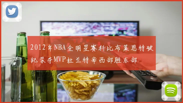 2012年NBA全明星赛科比布莱恩特破纪录夺MVP杜兰特率西部胜东部