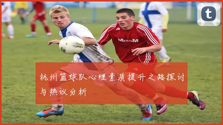 杭州篮球队心理素质提升之路探讨与热议分析