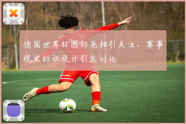 德国世界杯图标亮相引关注，赛事视觉标识设计引发讨论