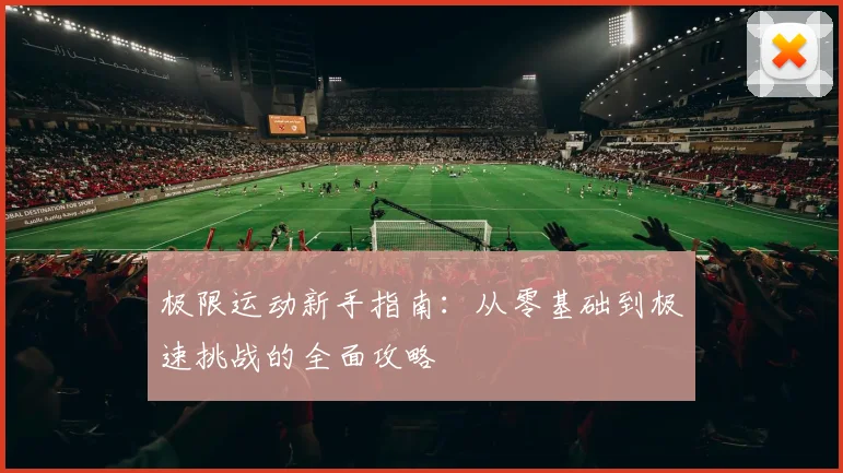 极限运动新手指南：从零基础到极速挑战的全面攻略