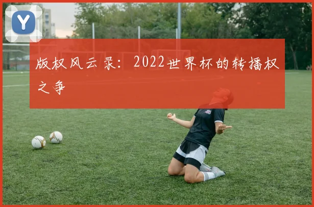 版权风云录：2022世界杯的转播权之争